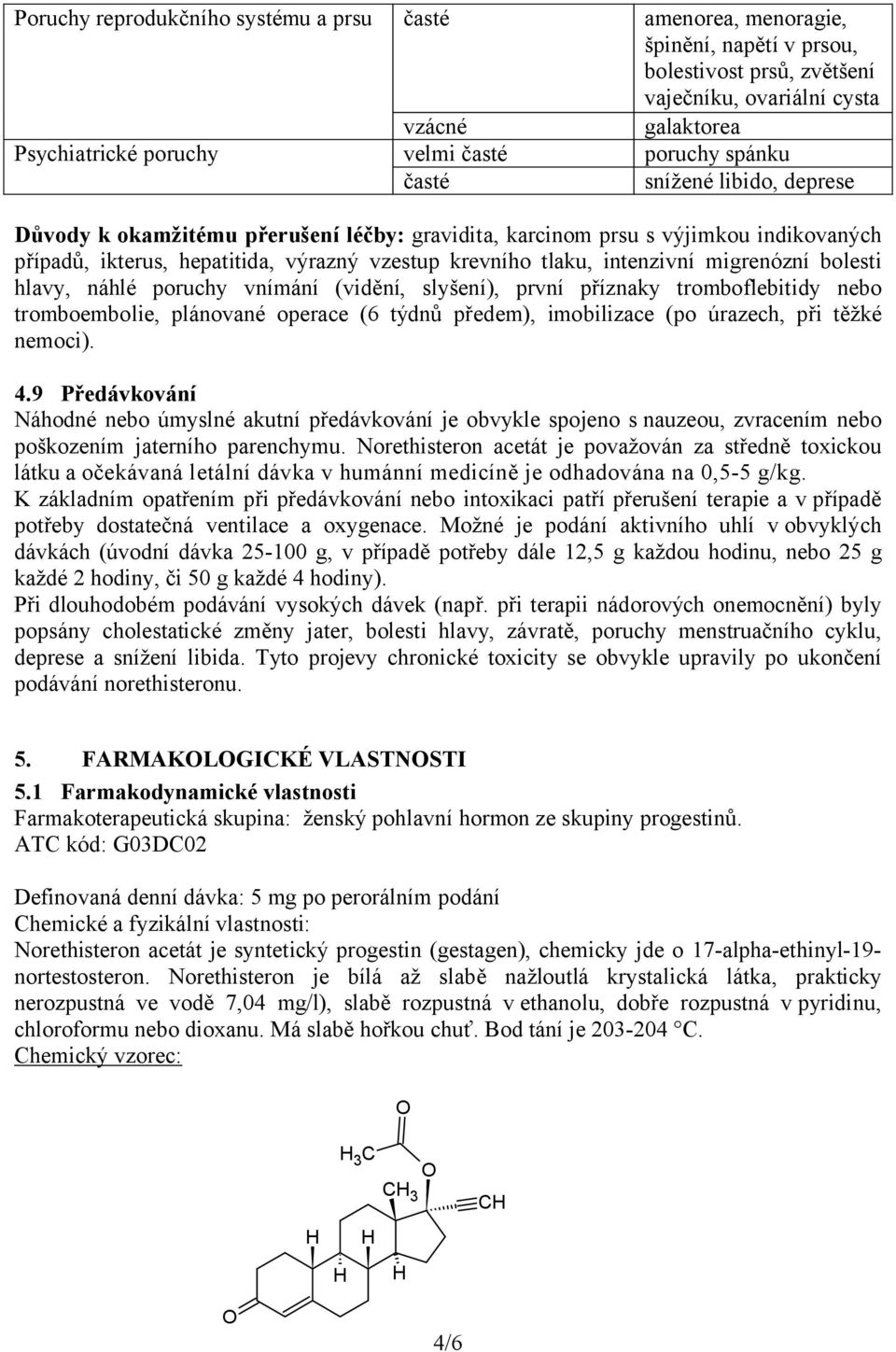 intenzivní migrenózní bolesti hlavy, náhlé poruchy vnímání (vidění, slyšení), první příznaky tromboflebitidy nebo tromboembolie, plánované operace (6 týdnů předem), imobilizace (po úrazech, při těžké