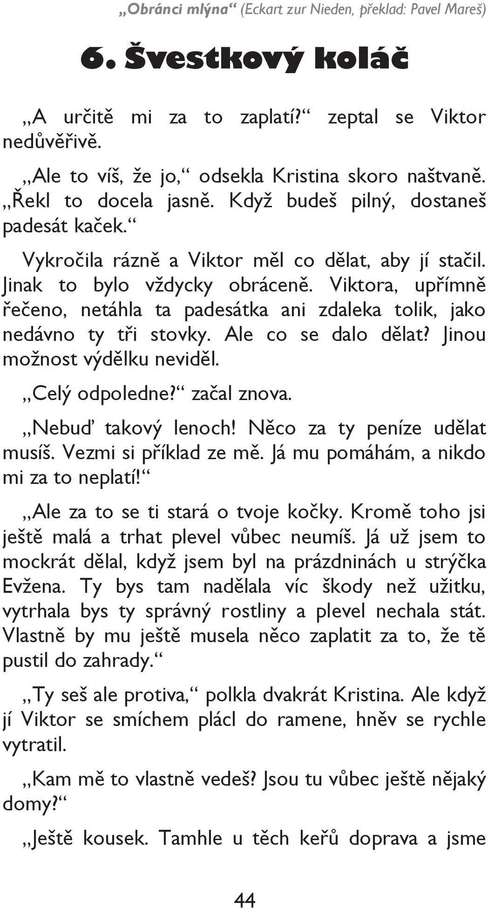 Jinou možnost výdělku neviděl. Celý odpoledne? začal znova. Nebuď takový lenoch! Něco za ty peníze udělat musíš. Vezmi si příklad ze mě. Já mu pomáhám, a nikdo mi za to neplatí!