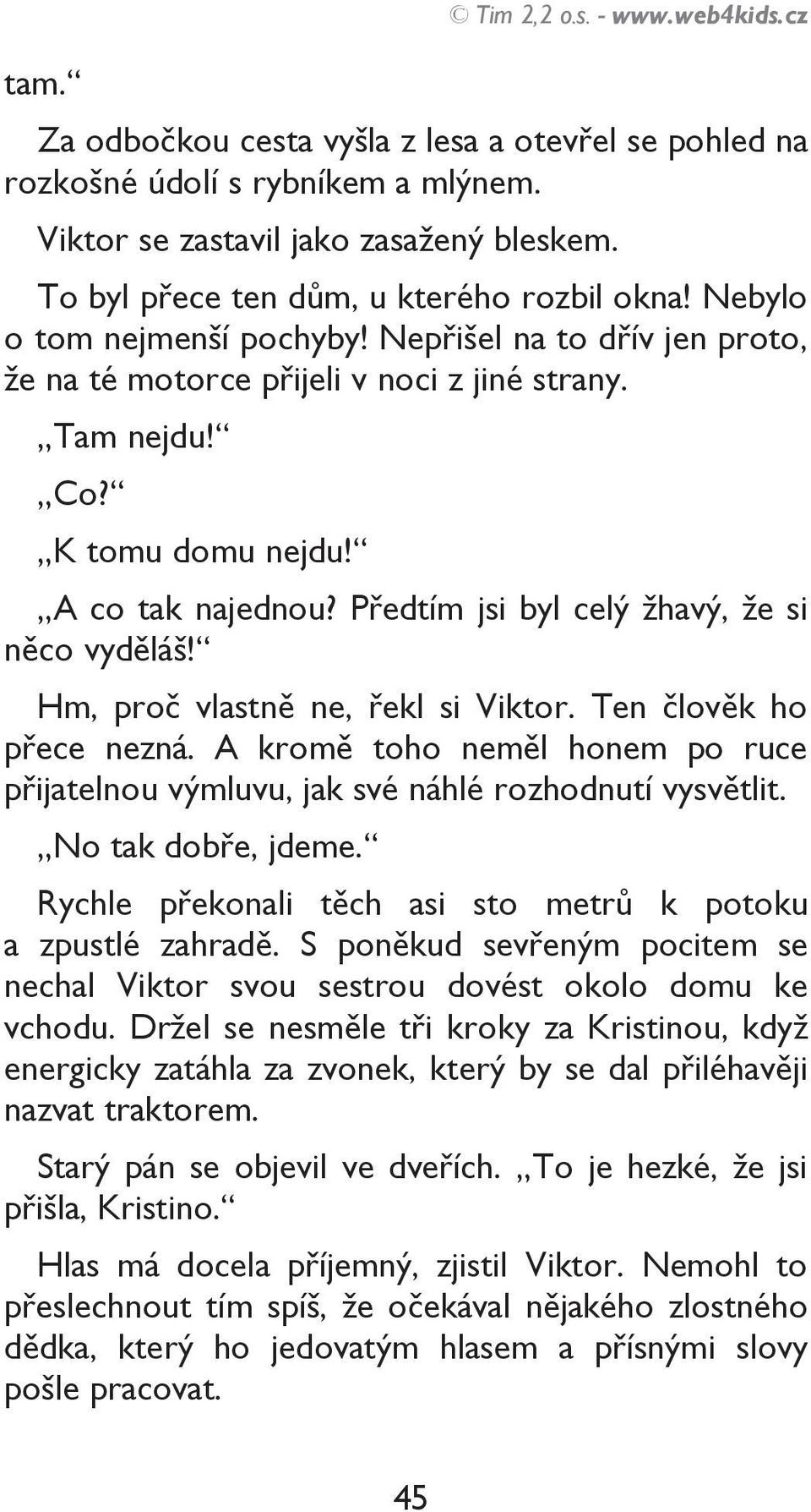 A co tak najednou? Předtím jsi byl celý žhavý, že si něco vyděláš! Hm, proč vlastně ne, řekl si Viktor. Ten člověk ho přece nezná.