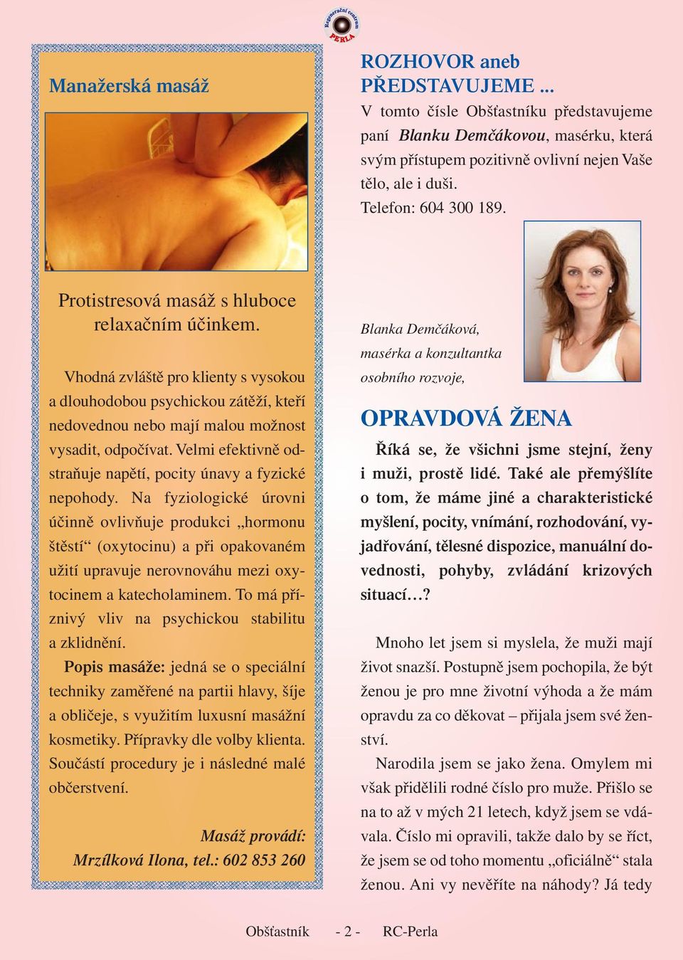Vhodná zvláště pro klienty s vysokou a dlouhodobou psychickou zátěží, kteří nedovednou nebo mají malou možnost vysadit, odpočívat. Velmi efektivně odstraňuje napětí, pocity únavy a fyzické nepohody.