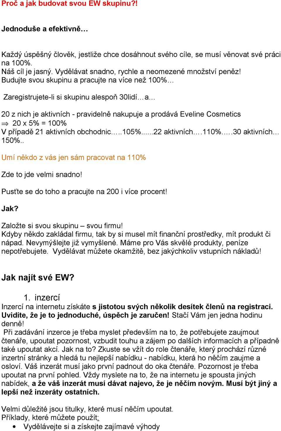 Budujte svou skupinu a pracujte na více než 100% Zaregistrujete-li si skupinu alespoň 30lidí a 20 z nich je aktivních - pravidelně nakupuje a prodává Eveline Cosmetics 20 x 5% = 100% V případě 21