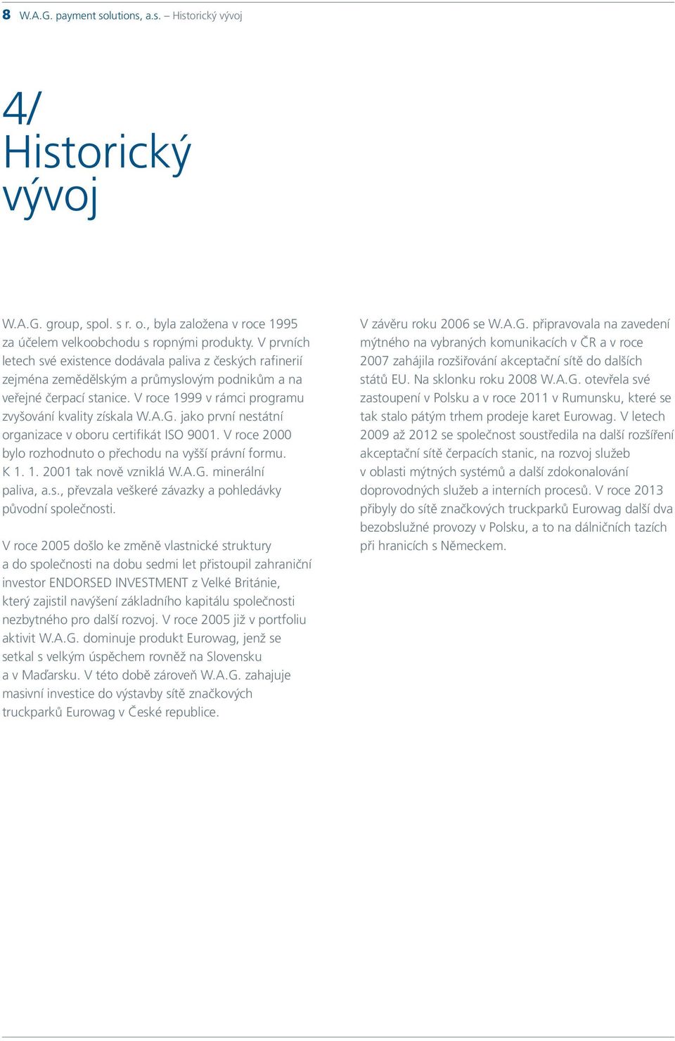 G. jako první nestátní organizace v oboru certifikát ISO 9001. V roce 2000 bylo rozhodnuto o přechodu na vyšší právní formu. K 1. 1. 2001 tak nově vzniklá W.A.G. minerální paliva, a.s., převzala veškeré závazky a pohledávky původní společnosti.