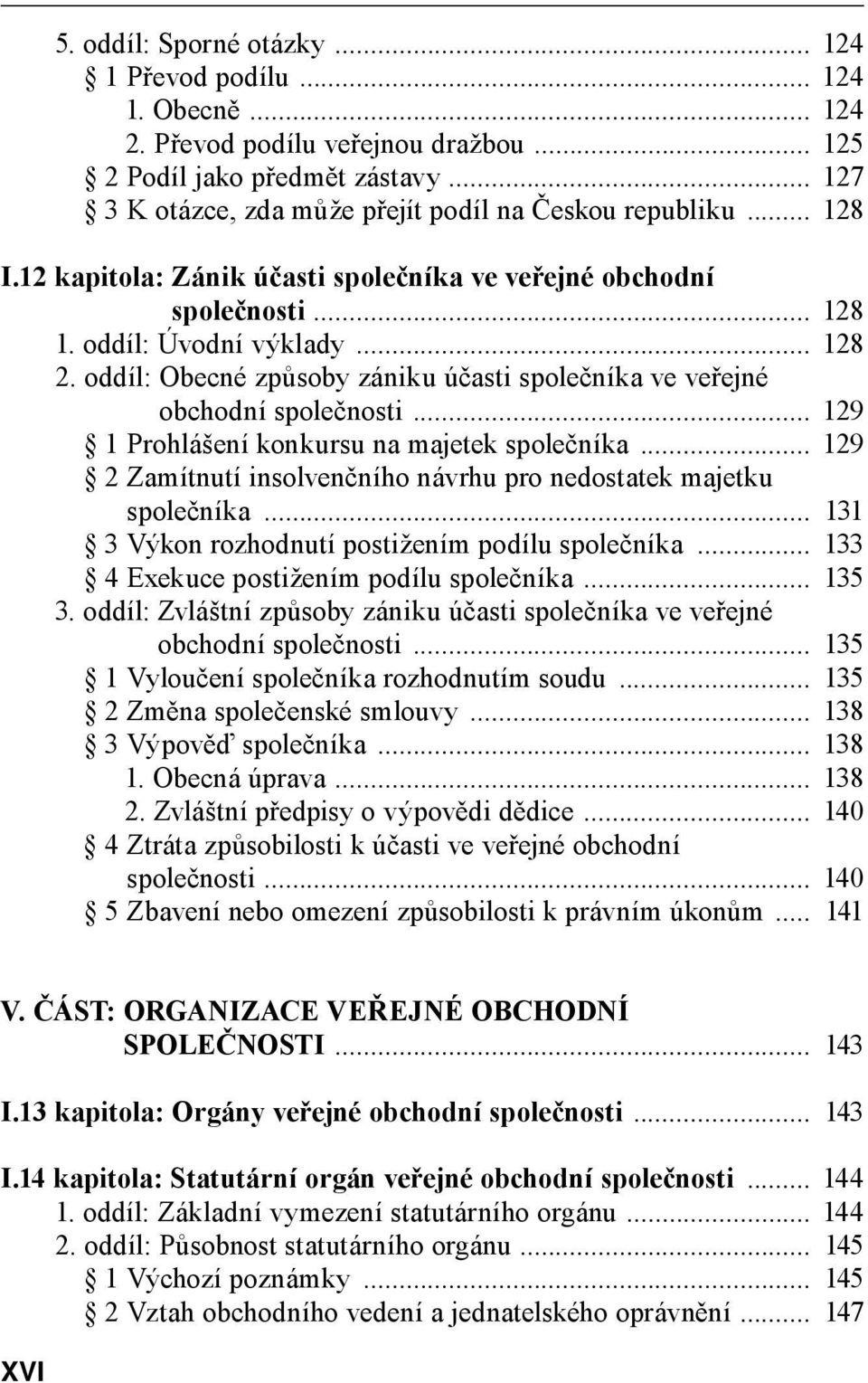 .. 129 1 Prohlášení konkursu na majetek společníka... 129 2 Zamítnutí insolvenčního návrhu pro nedostatek majetku společníka... 131 3 Výkon rozhodnutí postižením podílu společníka.