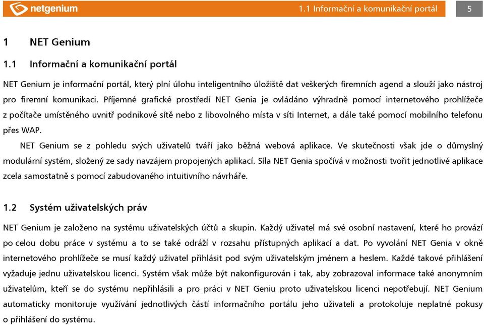 Příjemné grafické prostředí NET Genia je ovládáno výhradně pomocí internetového prohlížeče z počítače umístěného uvnitř podnikové sítě nebo z libovolného místa v síti Internet, a dále také pomocí