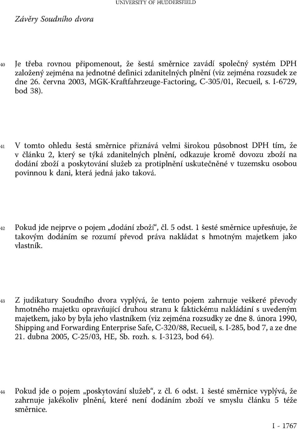 41 V tomto ohledu šestá směrnice přiznává velmi širokou působnost DPH tím, že v článku 2, který se týká zdanitelných plnění, odkazuje kromě dovozu zboží na dodání zboží a poskytování služeb za