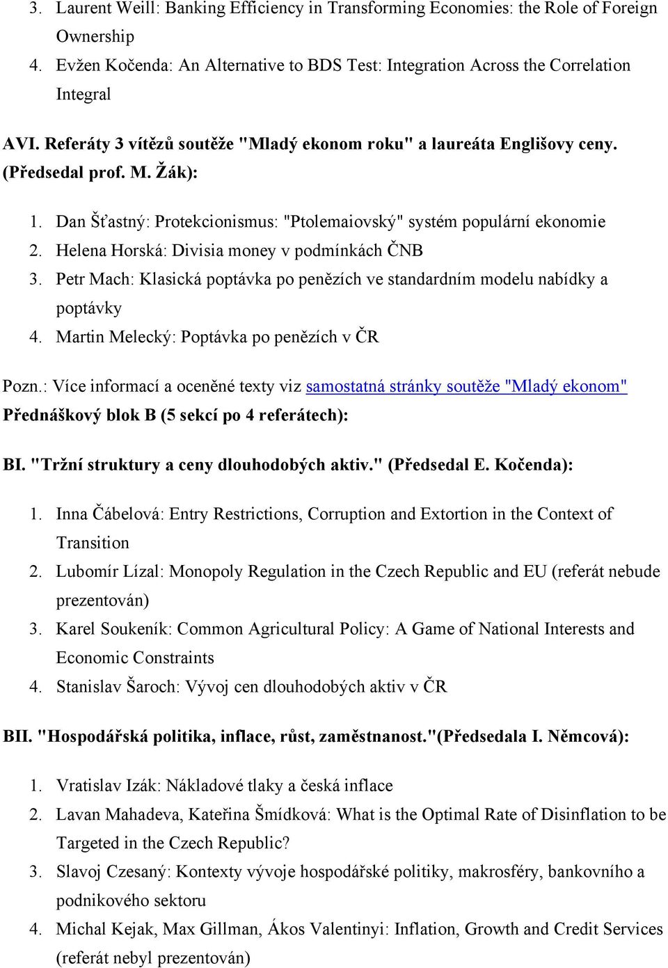 Helena Horská: Divisia money v podmínkách ČNB 3. Petr Mach: Klasická poptávka po penězích ve standardním modelu nabídky a poptávky 4. Martin Melecký: Poptávka po penězích v ČR Pozn.