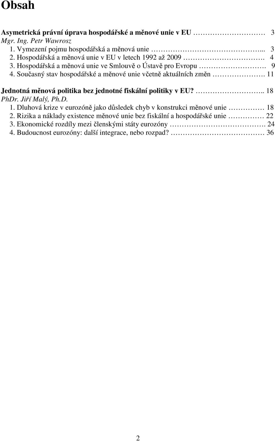 Současný stav hospodářské a měnové unie včetně aktuálních změn. 11 Jednotná měnová politika bez jednotné fiskální politiky v EU?.. 18 PhDr. Jiří Malý, Ph.D. 1. Dluhová krize v eurozóně jako důsledek chyb v konstrukci měnové unie 18 2.