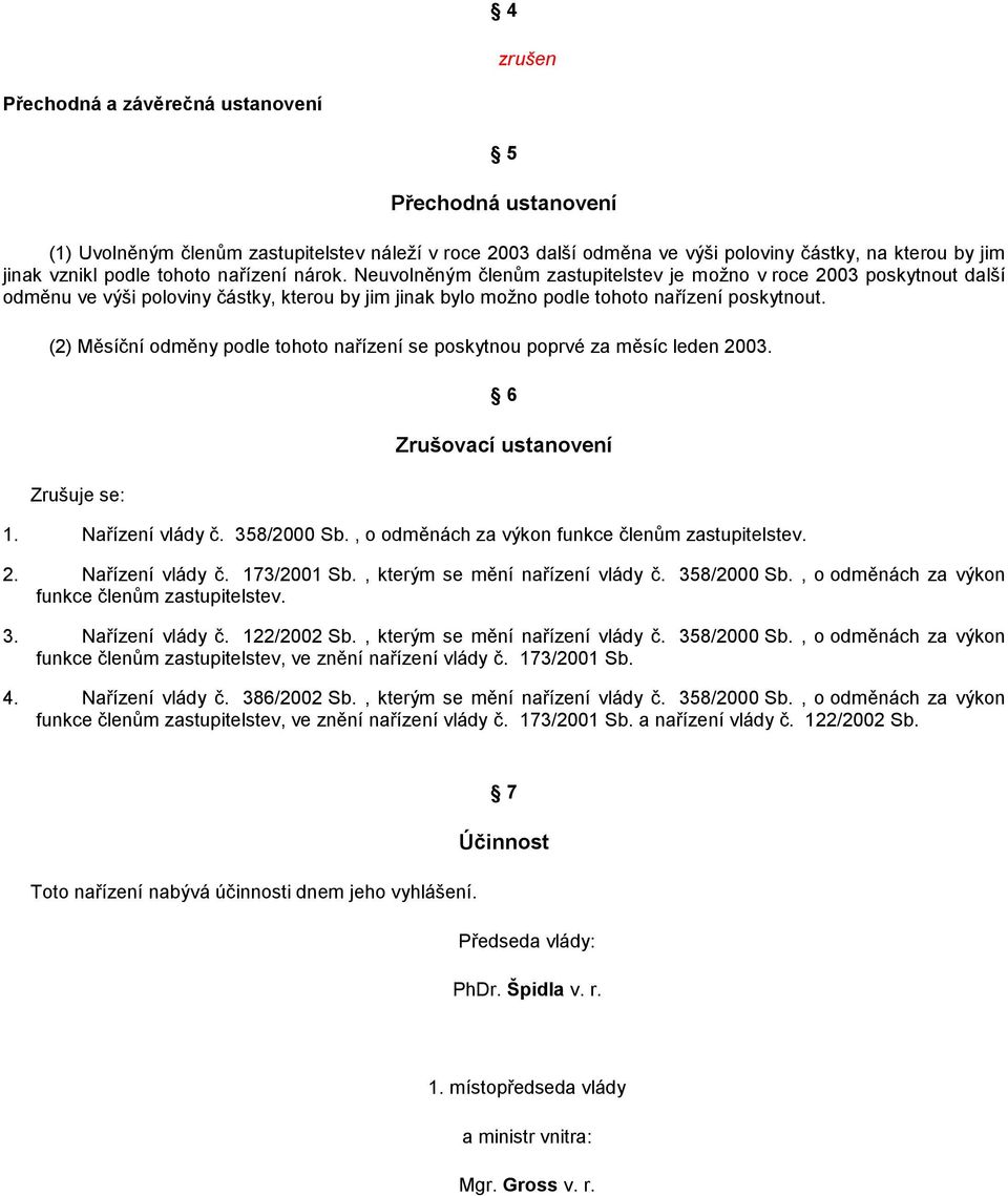 (2) Měsíční odměny podle tohoto nařízení se poskytnou poprvé za měsíc leden 2003. Zrušuje se: 6 Zrušovací ustanovení. Nařízení vlády č. 358/2 Sb., o odměnách za výkon funkce členům zastupitelstev. 2. Nařízení vlády č. 73/200 Sb.