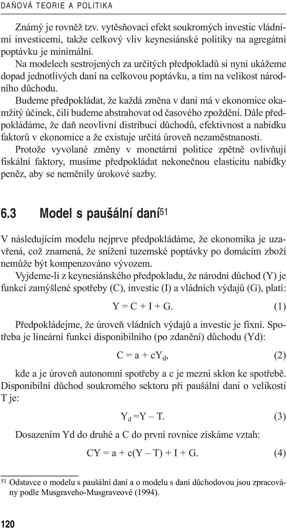 Budeme předpokládat, že každá změna v dani má v ekonomice okamžitý účinek, čili budeme abstrahovat od časového zpoždění.