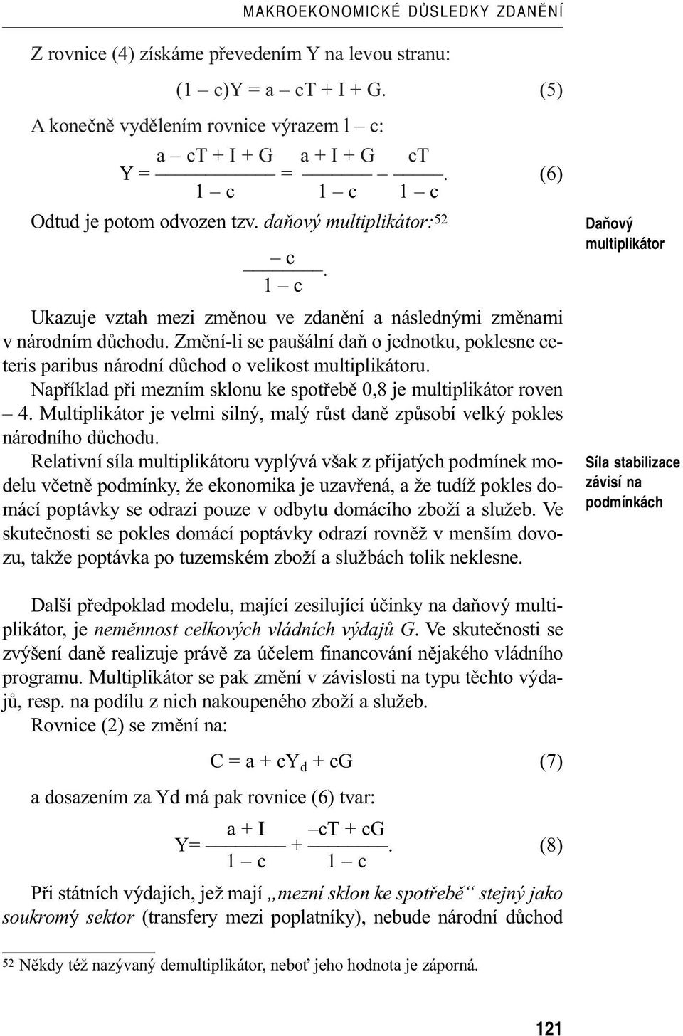 Změní-li se paušální daň o jednotku, poklesne ceteris paribus národní důchod o velikost multiplikátoru. Například při mezním sklonu ke spotřebě 0,8 je multiplikátor roven 4.