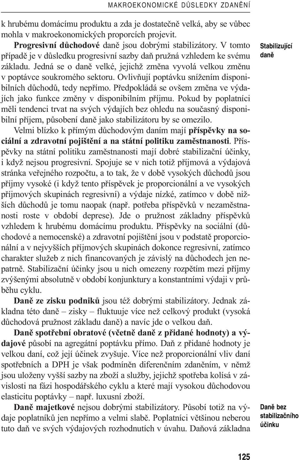 Jedná se o daně velké, jejichž změna vyvolá velkou změnu v poptávce soukromého sektoru. Ovlivňují poptávku snížením disponibilních důchodů, tedy nepřímo.