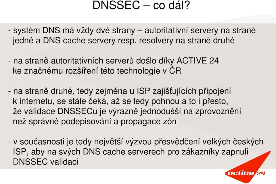 zejména u ISP zajišťujících připojení k internetu, se stále čeká, až se ledy pohnou a to i přesto, že validace DNSSECu je výrazně jednodušší na