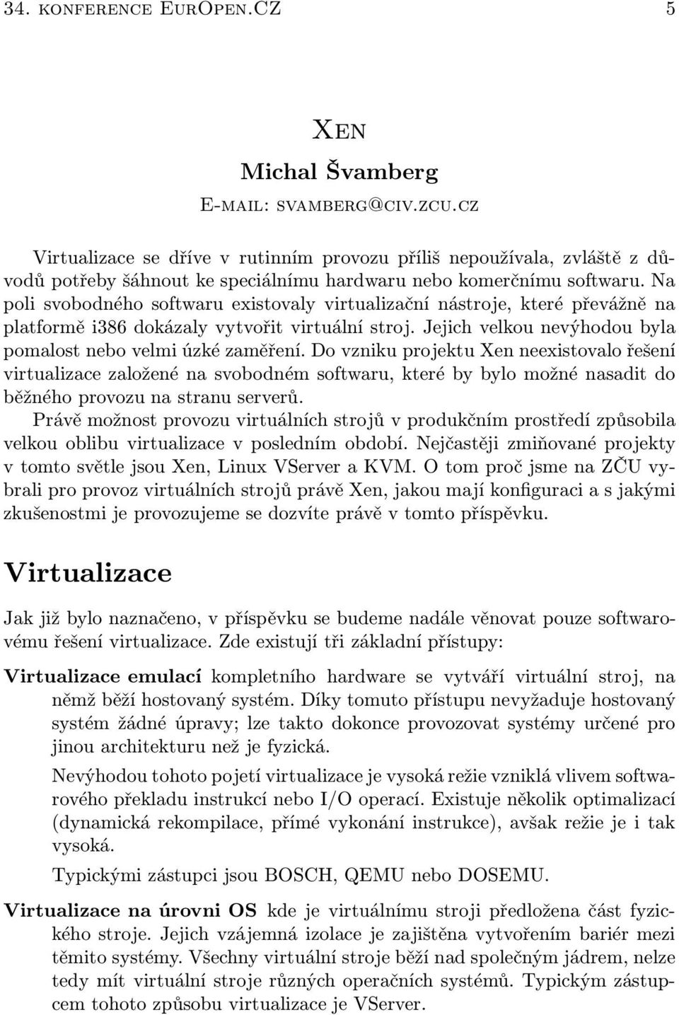 Na poli svobodného softwaru existovaly virtualizační nástroje, které převážně na platformě i386 dokázaly vytvořit virtuální stroj. Jejich velkou nevýhodou byla pomalost nebo velmi úzké zaměření.