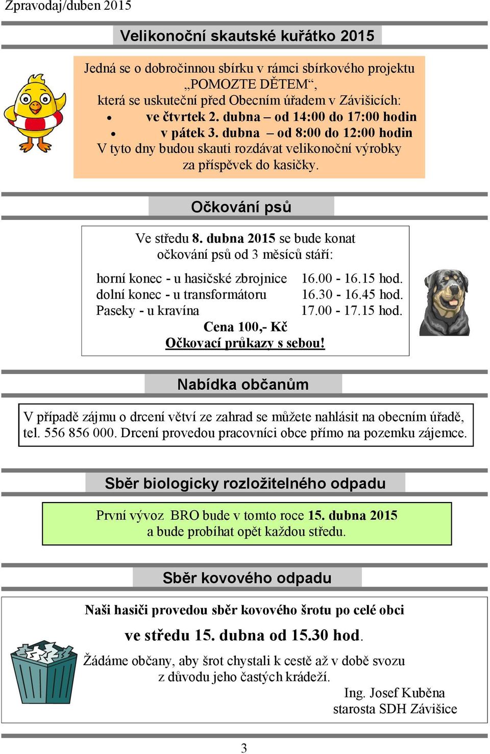 dubna 2015 se bude konat očkování psů od 3 měsíců stáří: horní konec - u hasičské zbrojnice 16.00-16.15 hod. dolní konec - u transformátoru 16.30-16.45 hod. Paseky - u kravína 17.00-17.15 hod. Cena 100,- Kč Očkovací průkazy s sebou!