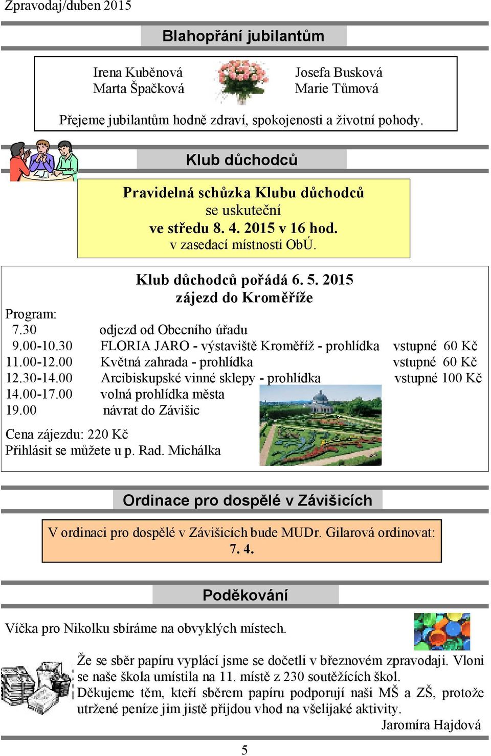 30 odjezd od Obecního úřadu 9.00-10.30 FLORIA JARO - výstaviště Kroměříž - prohlídka vstupné 60 Kč 11.00-12.00 Květná zahrada - prohlídka vstupné 60 Kč 12.30-14.