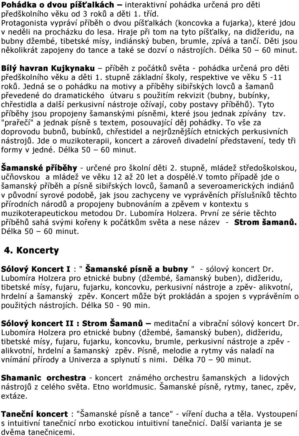 Hraje při tom na tyto píšťalky, na didžeridu, na bubny džembé, tibetské mísy, indiánský buben, brumle, zpívá a tančí. Děti jsou několikrát zapojeny do tance a také se dozví o nástrojích.