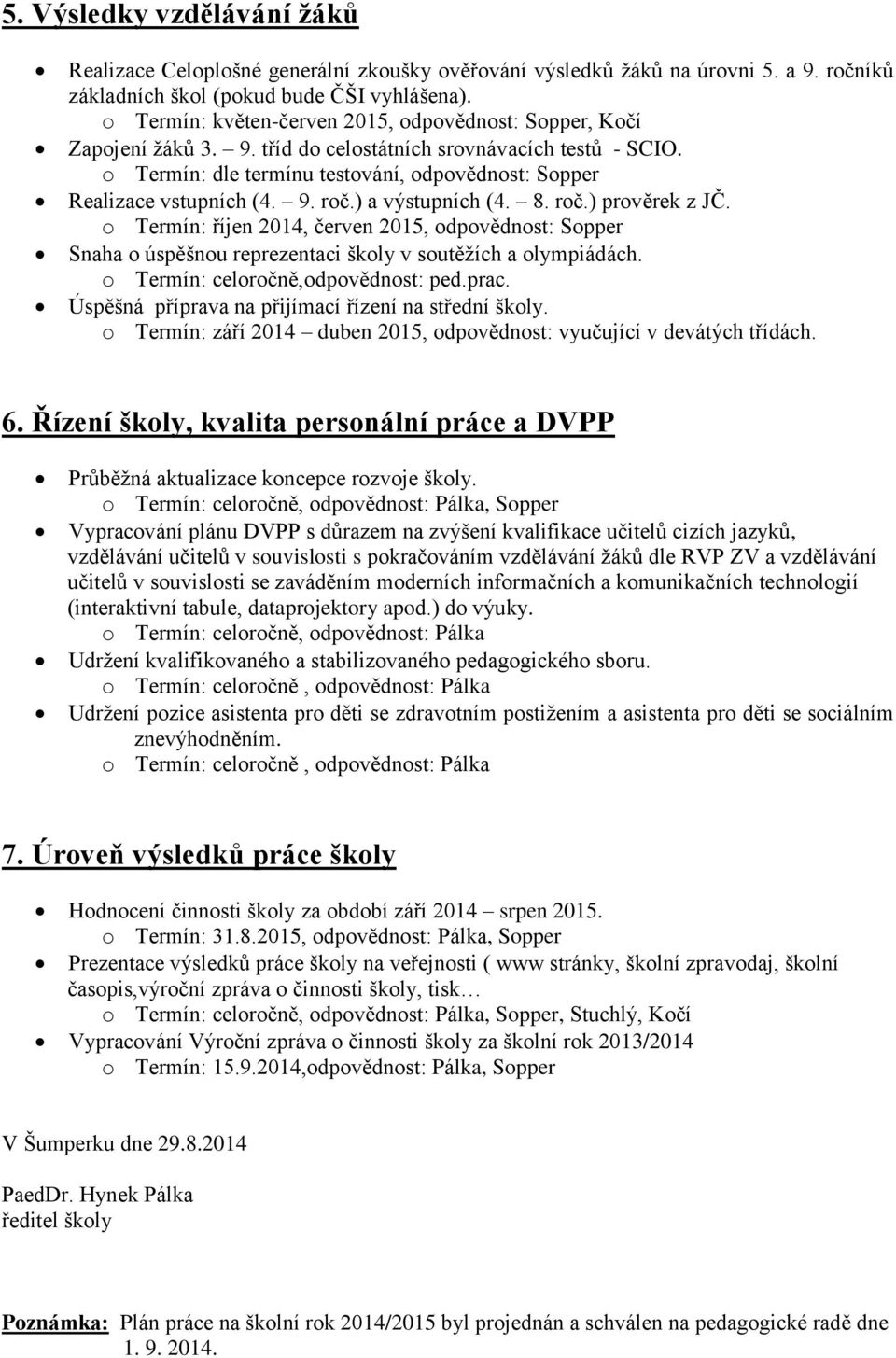 roč.) a výstupních (4. roč.) prověrek z JČ. o Termín: říjen 2014, červen 2015, odpovědnost: Sopper Snaha o úspěšnou reprezentaci školy v soutěžích a olympiádách. o Termín: celoročně,odpovědnost: ped.