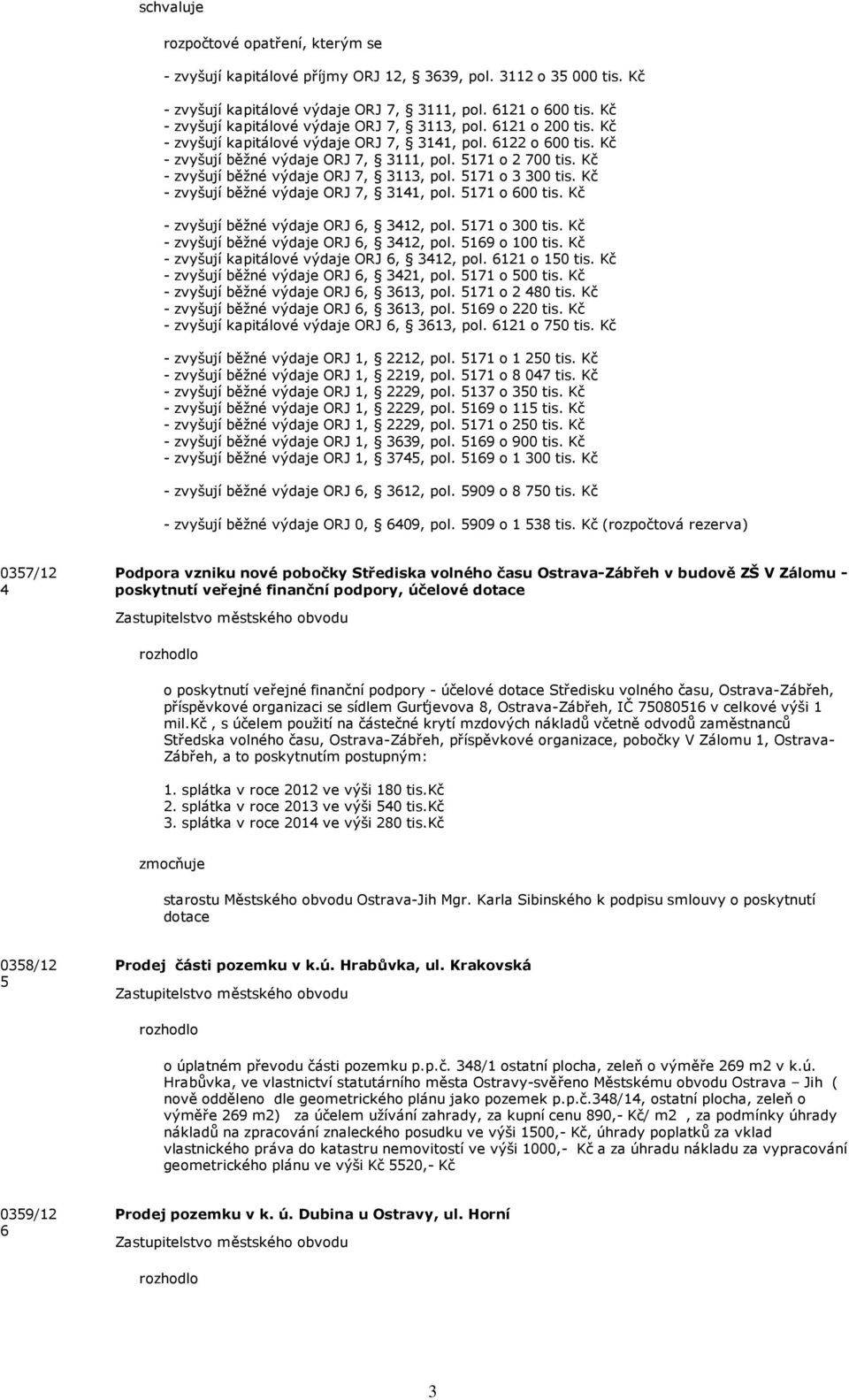 Kč - zvyšují běžné výdje ORJ 7, 3113, pol. 5171 o 3 300 tis. Kč - zvyšují běžné výdje ORJ 7, 3141, pol. 5171 o 600 tis. Kč - zvyšují běžné výdje ORJ 6, 3412, pol. 5171 o 300 tis.