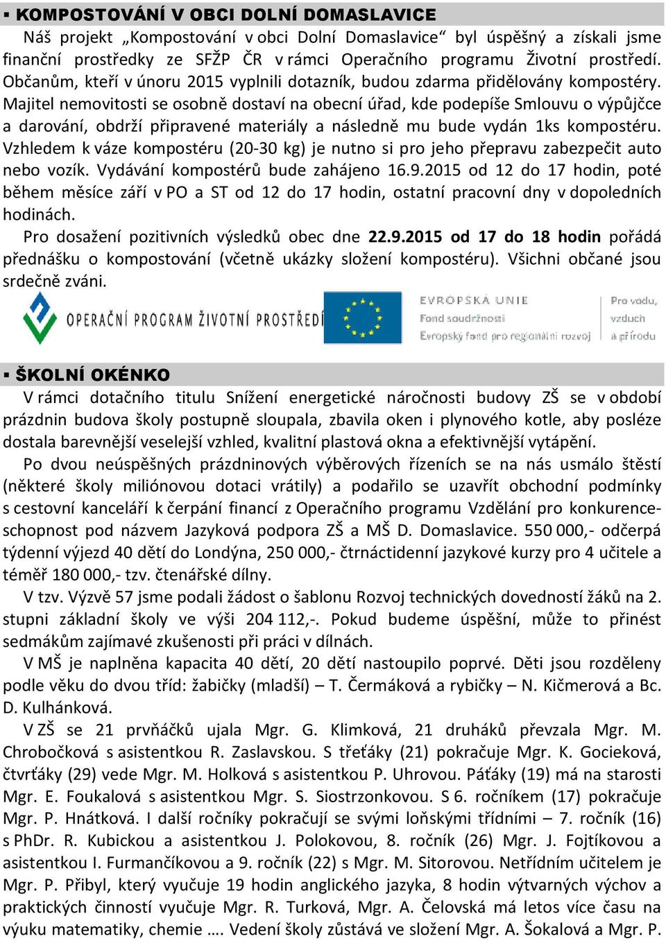 Majitel nemovitosti se osobně dostaví na obecní úřad, kde podepíše Smlouvu o výpůjčce a darování, obdrží připravené materiály a následně mu bude vydán 1ks kompostéru.