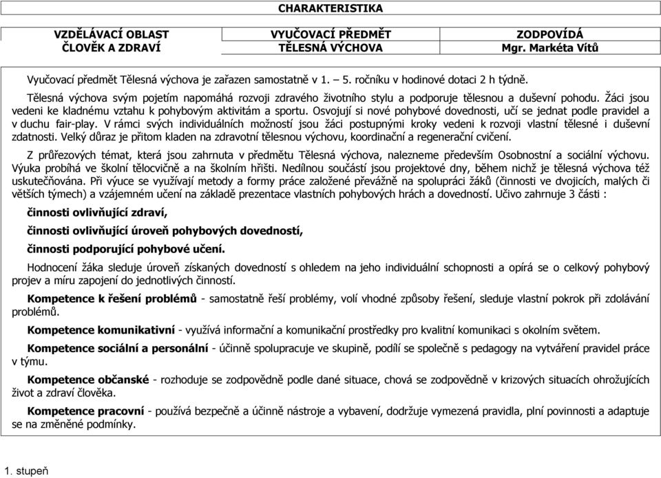 Žáci jsou vedeni ke kladnému vztahu k pohybovým aktivitám a sportu. Osvojují si nové pohybové dovednosti, učí se jednat podle pravidel a v duchu fair-play.