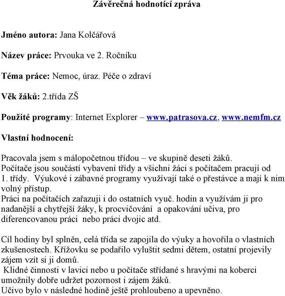 a všichni žáci s počítačem pracují od 1. třídy. Výukové i zábavné programy využívají také o přestávce a mají k nim volný přístup. Práci na počítačích zařazuji i do ostatních vyuč.