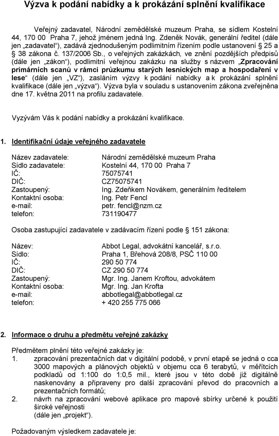 , o veřejných zakázkách, ve znění pozdějších předpisů (dále jen zákon ), podlimitní veřejnou zakázku na služby s názvem Zpracování primárních scanů v rámci průzkumu starých lesnických map a