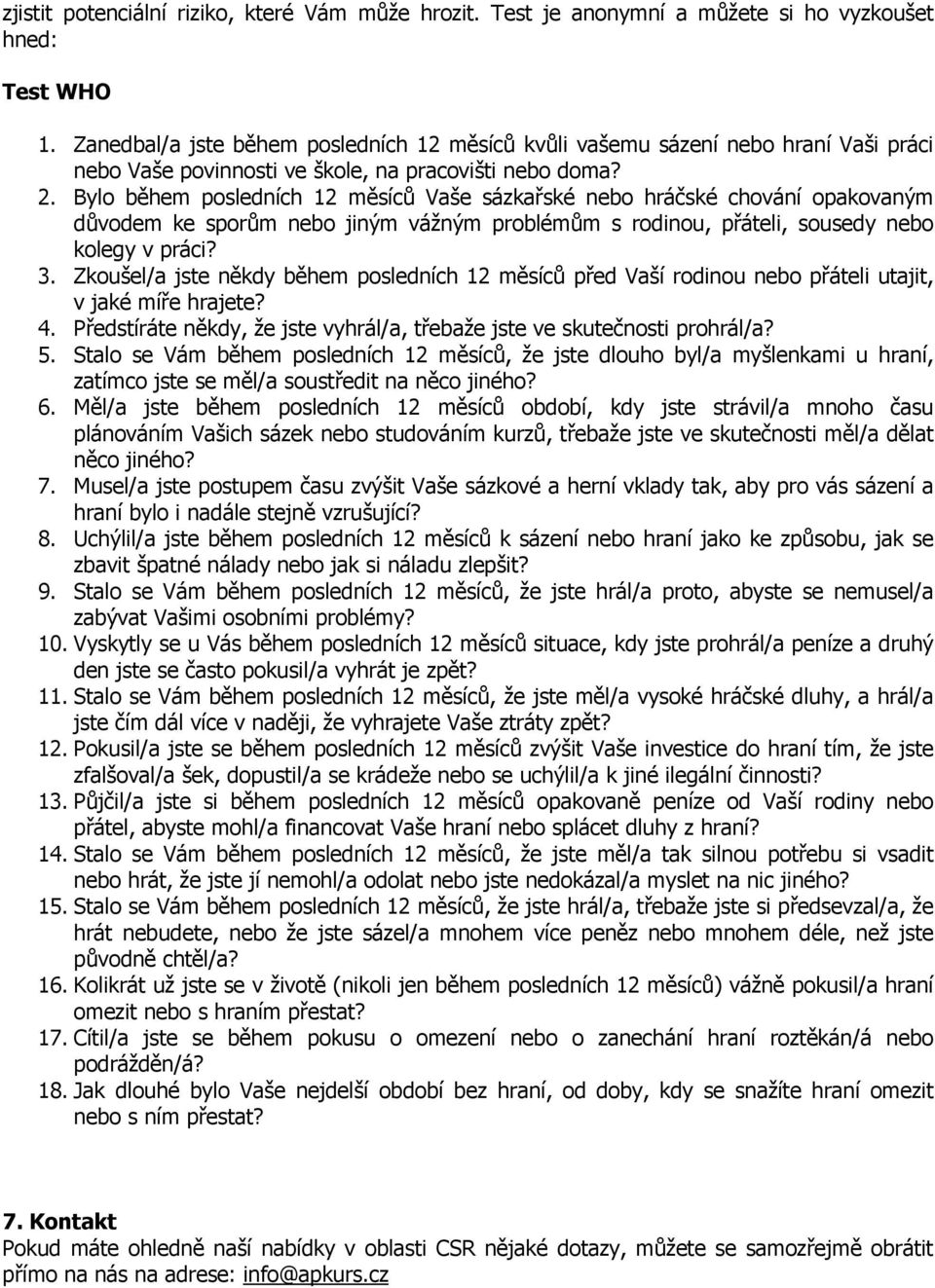 Bylo během posledních 12 měsíců Vaše sázkařské nebo hráčské chování opakovaným důvodem ke sporům nebo jiným vážným problémům s rodinou, přáteli, sousedy nebo kolegy v práci? 3.