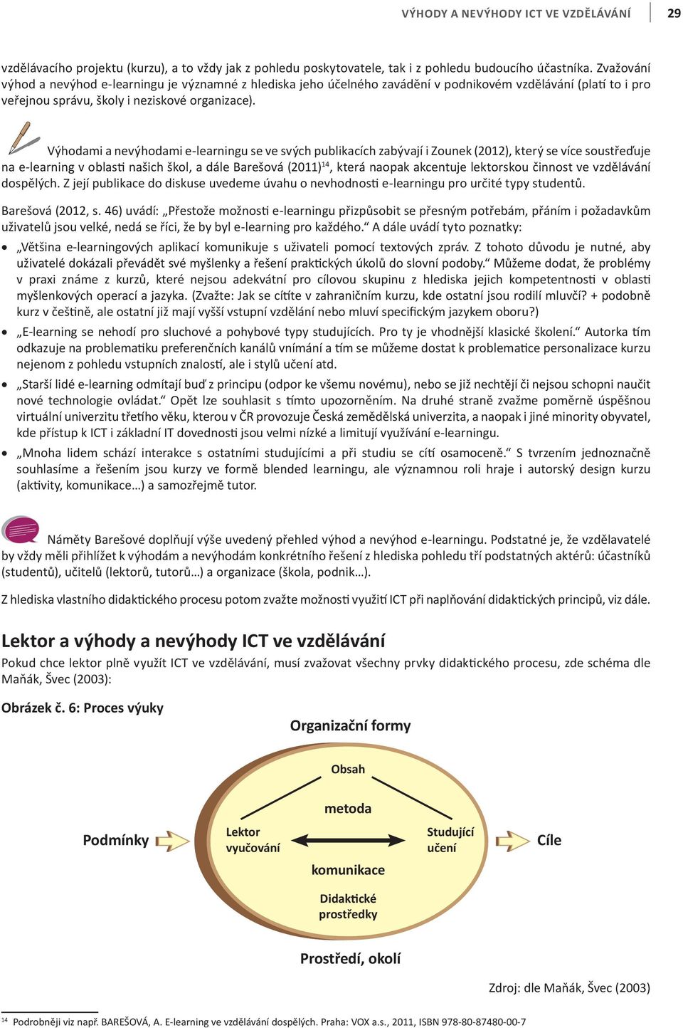 Výhodami a nevýhodami e-learningu se ve svých publikacích zabývají i Zounek (2012), který se více soustřeďuje na e-learning v oblasti našich škol, a dále Barešová (2011) 14, která naopak akcentuje