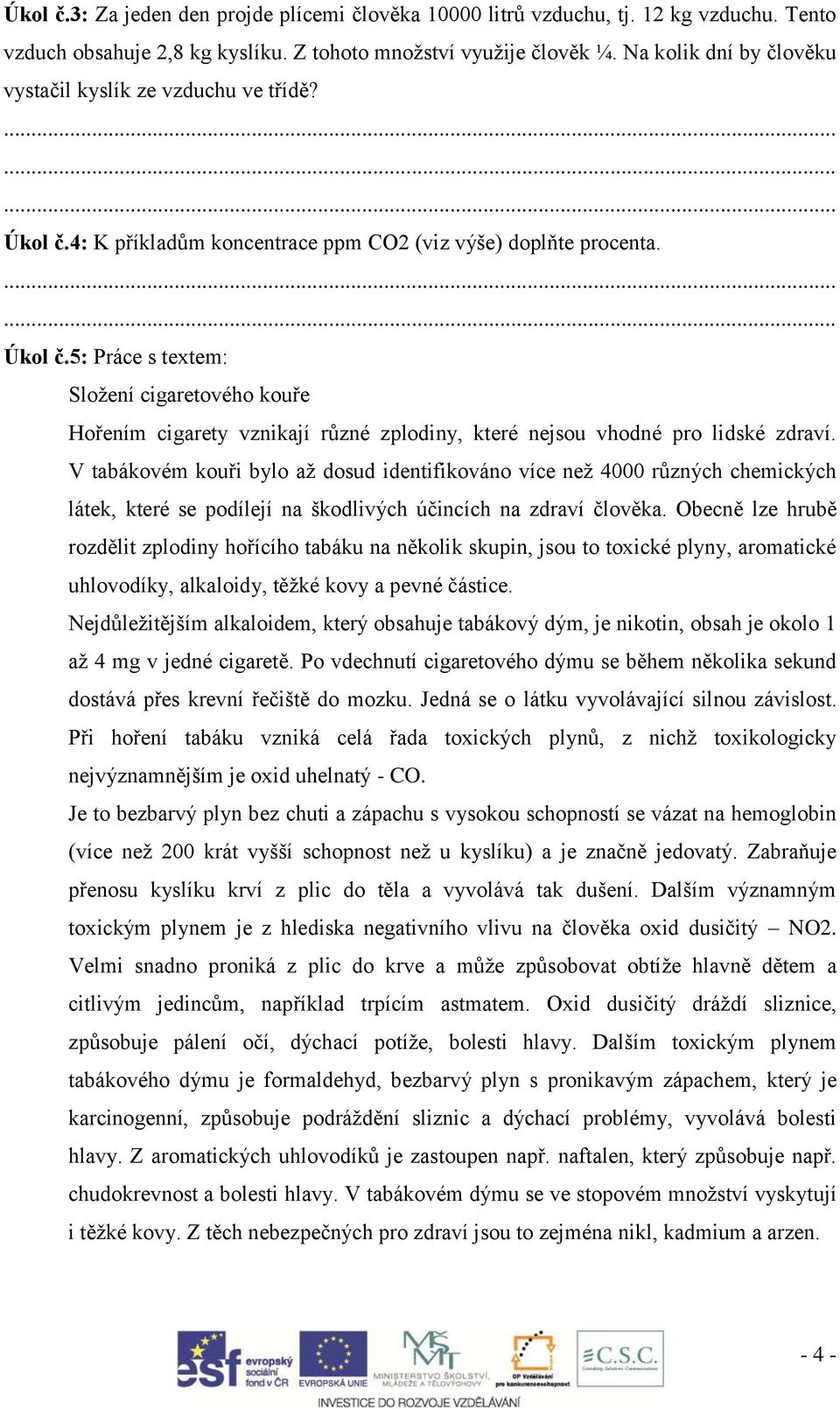 V tabákovém kouři bylo až dosud identifikováno více než 4000 různých chemických látek, které se podílejí na škodlivých účincích na zdraví člověka.