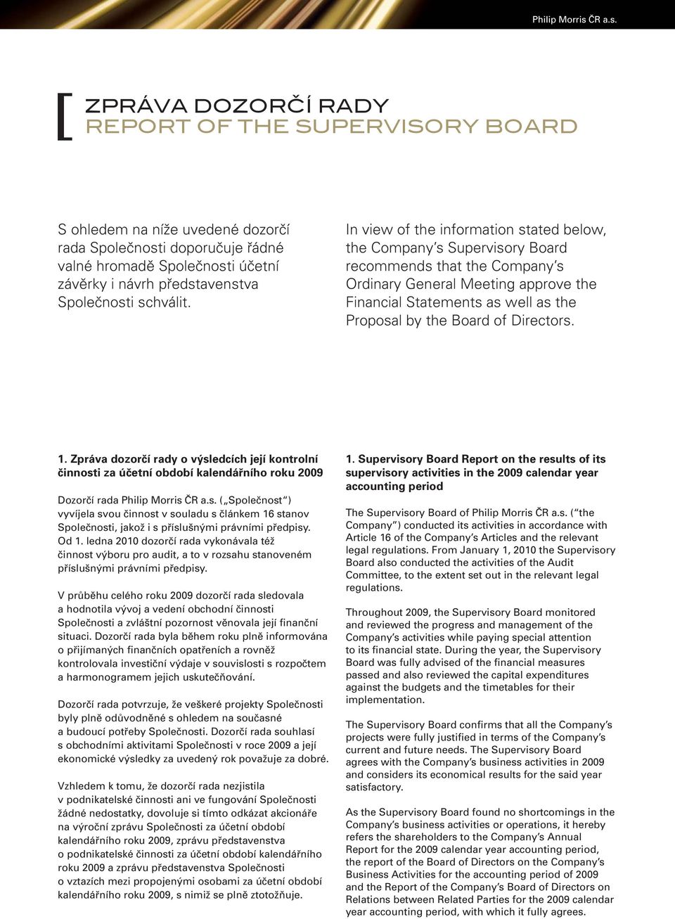 [ ZPRÁVA DOZORČÍ RADY REPORT OF THE SUPERVISORY BOARD S ohledem na níže uvedené dozorčí rada Společnosti doporučuje řádné valné hromadě Společnosti účetní závěrky i návrh představenstva Společnosti