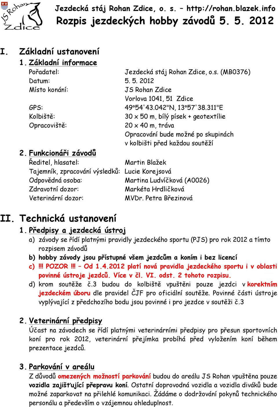 311"E Kolbiště: 30 x 50 m, bílý písek + geotextílie Opracoviště: 20 x 40 m, tráva Opracování bude možné po skupinách v kolbišti před každou soutěží 2.