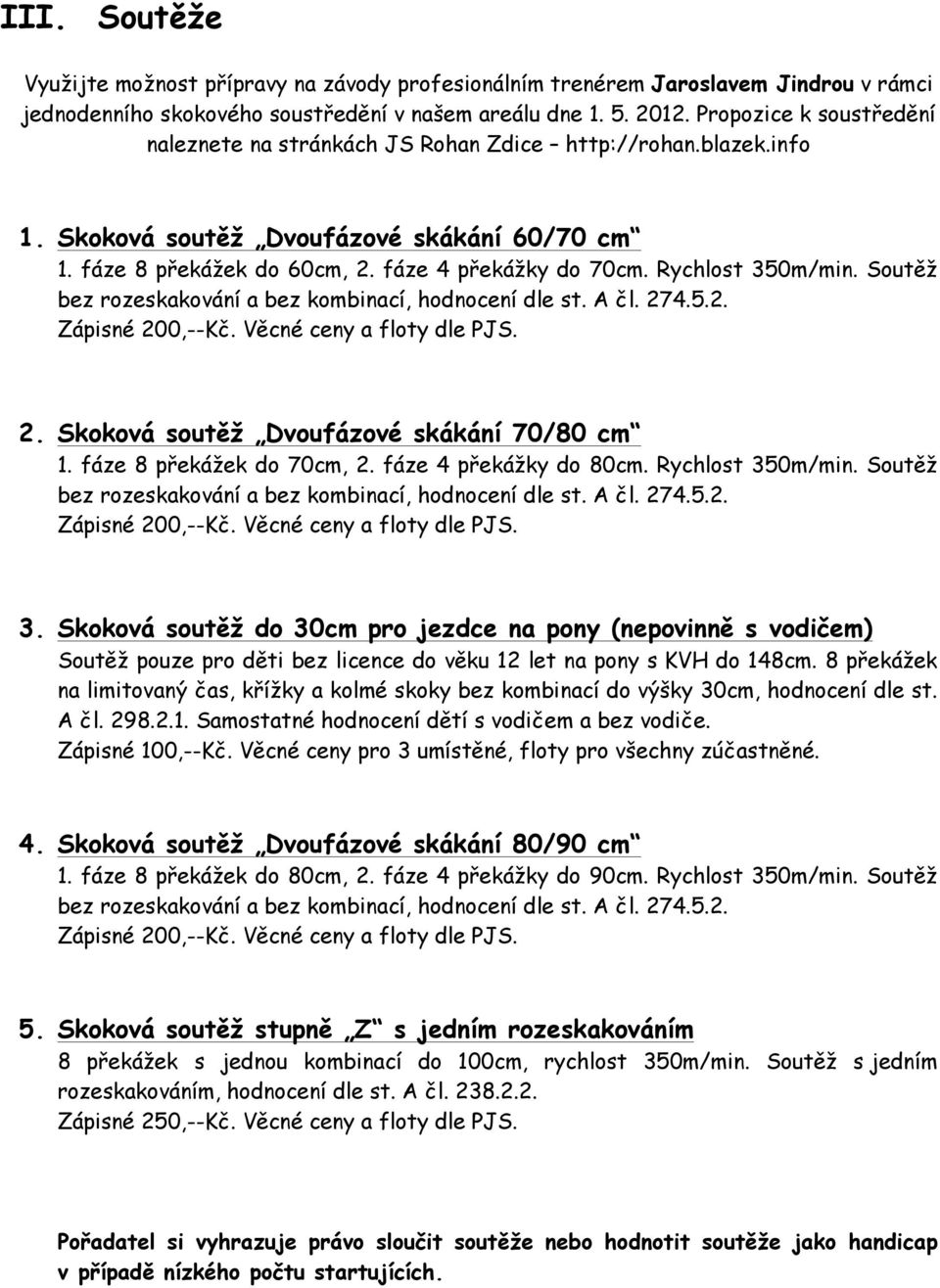 Rychlost 350m/min. Soutěž bez rozeskakování a bez kombinací, hodnocení dle st. A čl. 274.5.2. Zápisné 200,--Kč. Věcné ceny a floty dle PJS. 2. Skoková soutěž Dvoufázové skákání 70/80 cm 1.