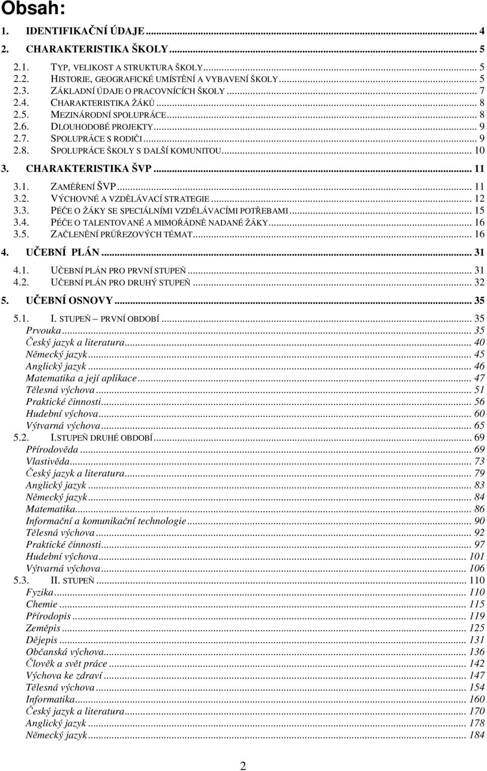 .. 10 3. CHARAKTERISTIKA ŠVP... 11 3.1. ZAMENÍ ŠVP... 11 3.2. VÝCHOVNÉ A VZDLÁVACÍ STRATEGIE... 12 3.3. PÉE O ŽÁKY SE SPECIÁLNÍMI VZDLÁVACÍMI POTEBAMI... 15 3.4.