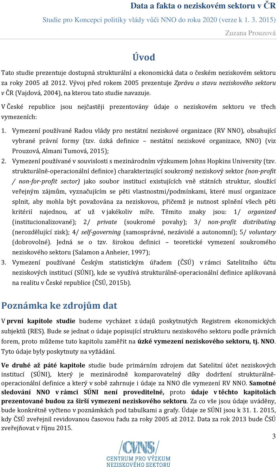 V České republice jsou nejčastěji prezentovány údaje o neziskovém sektoru ve třech vymezeních: 1.