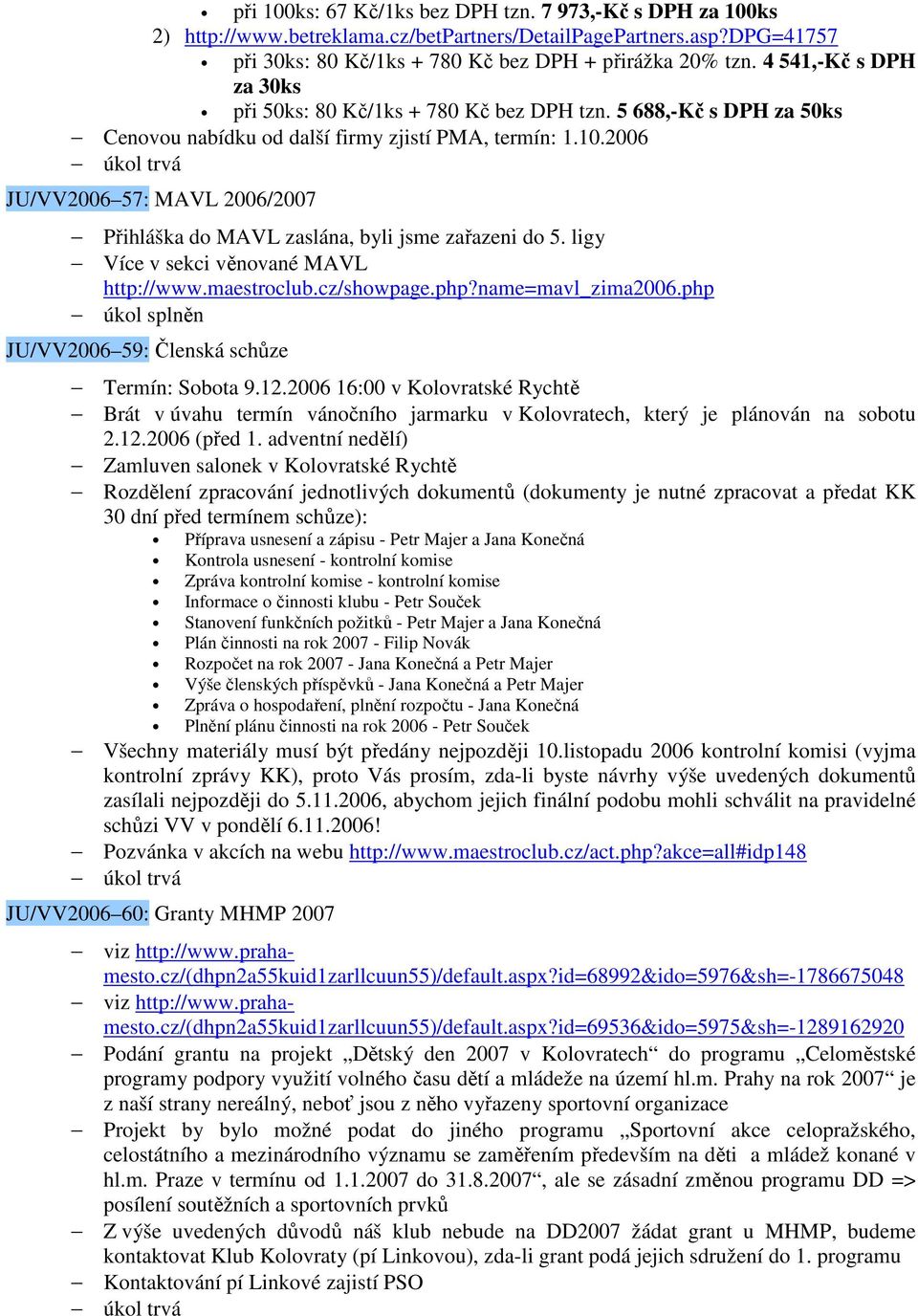 2006 JU/VV2006 57: MAVL 2006/2007 Přihláška do MAVL zaslána, byli jsme zařazeni do 5. ligy Více v sekci věnované MAVL http://www.maestroclub.cz/showpage.php?name=mavl_zima2006.