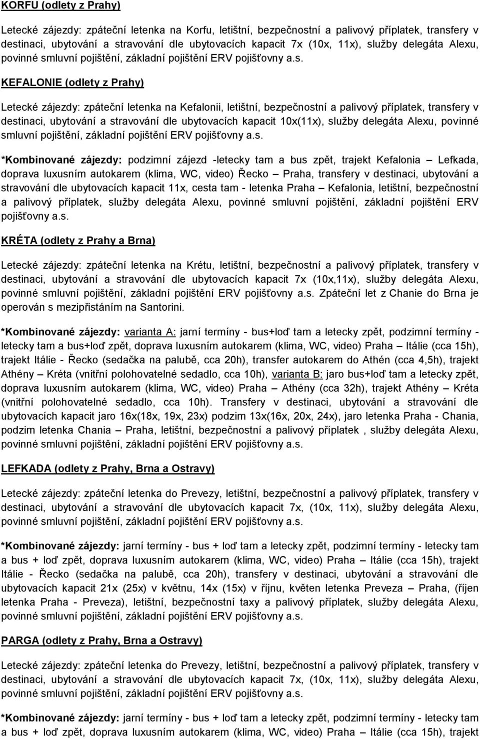 ubytovacích kapacit 10x(11x), služby delegáta Alexu, povinné *Kombinované zájezdy: podzimní zájezd -letecky tam a bus zpět, trajekt Kefalonia Lefkada, doprava luxusním autokarem (klima, WC, video)