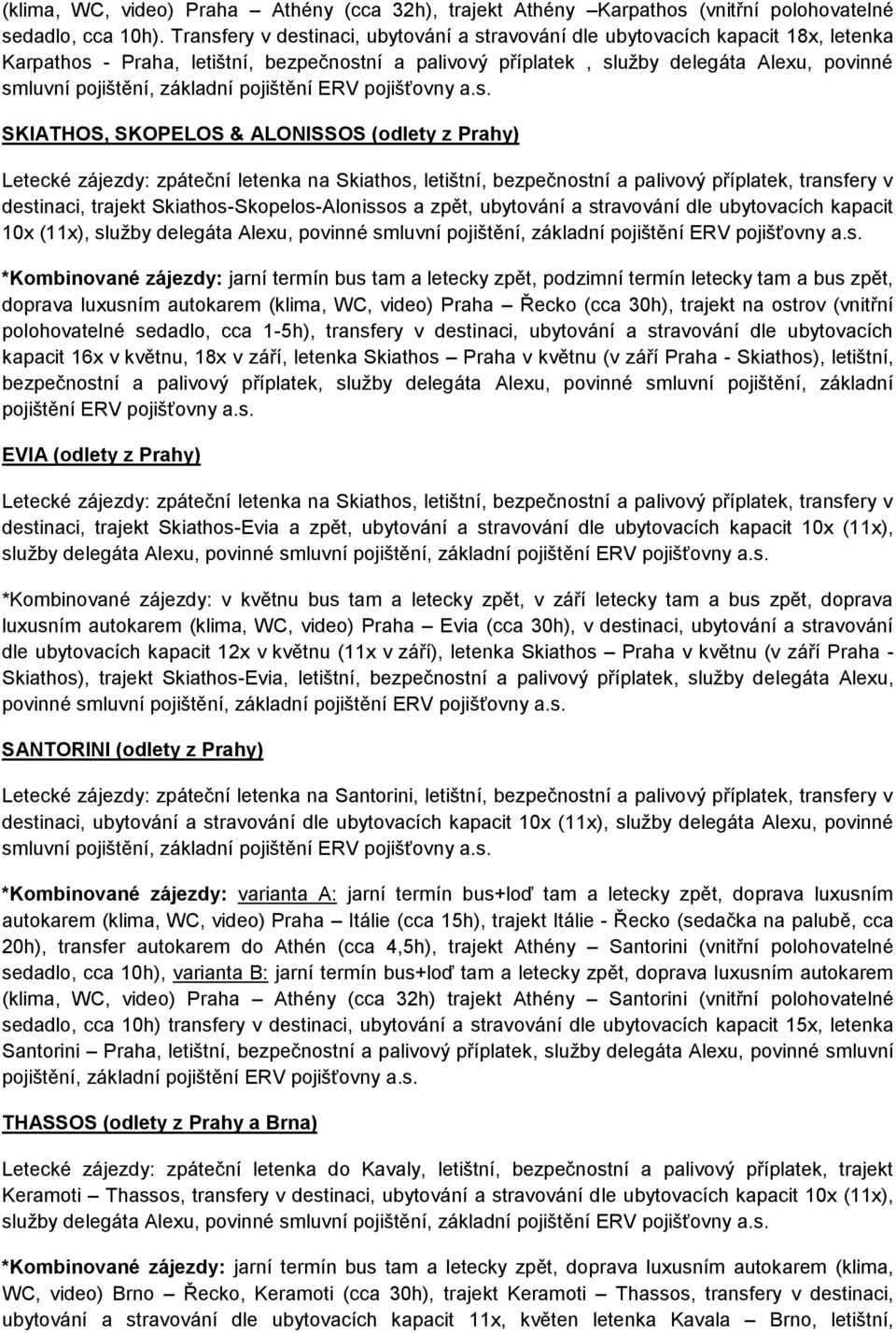 ALONISSOS (odlety z Prahy) Letecké zájezdy: zpáteční letenka na Skiathos, letištní, bezpečnostní a palivový příplatek, transfery v destinaci, trajekt Skiathos-Skopelos-Alonissos a zpět, ubytování a