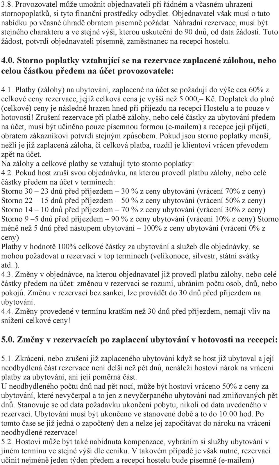 Tuto žádost, potvrdí objednavateli písemně, zaměstnanec na recepci hostelu. 4.0. Storno poplatky vztahující se na rezervace zaplacené zálohou, nebo celou částkou předem na účet provozovatele: 4.1.