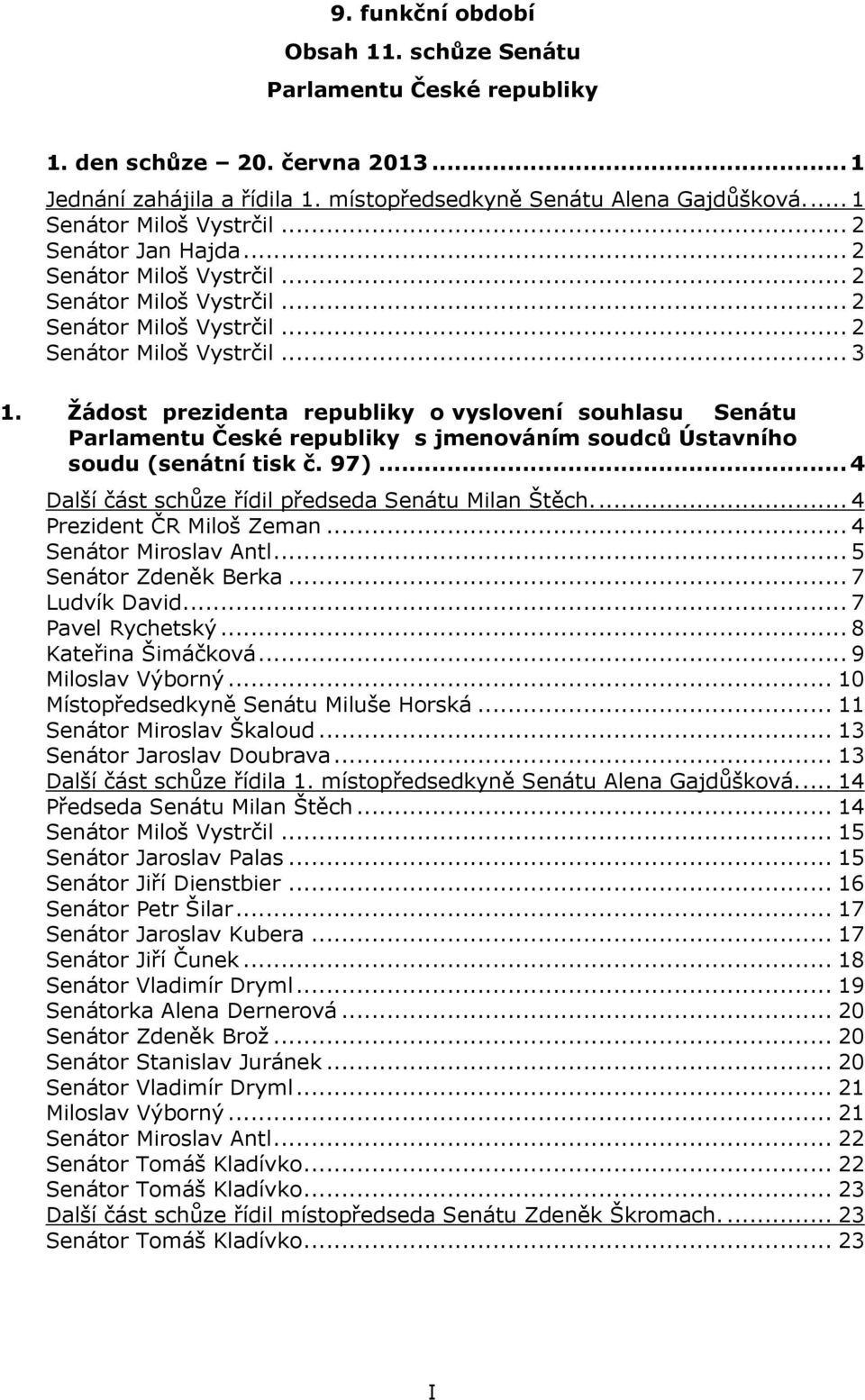 Žádost prezidenta republiky o vyslovení souhlasu Senátu Parlamentu České republiky s jmenováním soudců Ústavního soudu (senátní tisk č. 97)... 4 Další část schůze řídil předseda Senátu Milan Štěch.