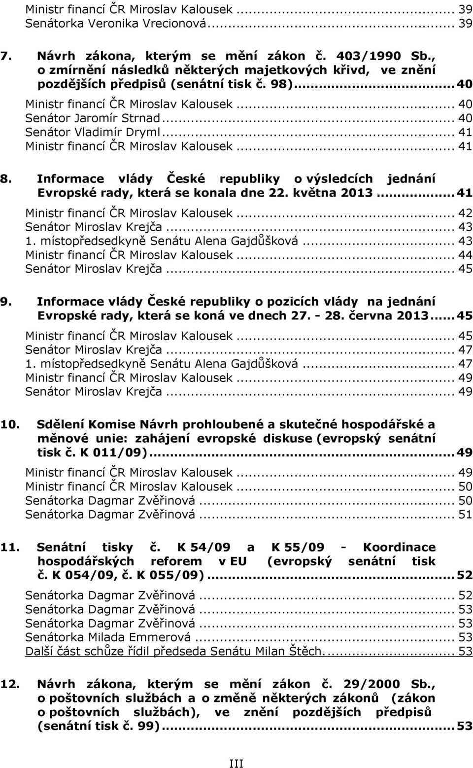 .. 41 Ministr financí ČR Miroslav Kalousek... 41 8. Informace vlády České republiky o výsledcích jednání Evropské rady, která se konala dne 22. května 2013... 41 Ministr financí ČR Miroslav Kalousek... 42 Senátor Miroslav Krejča.