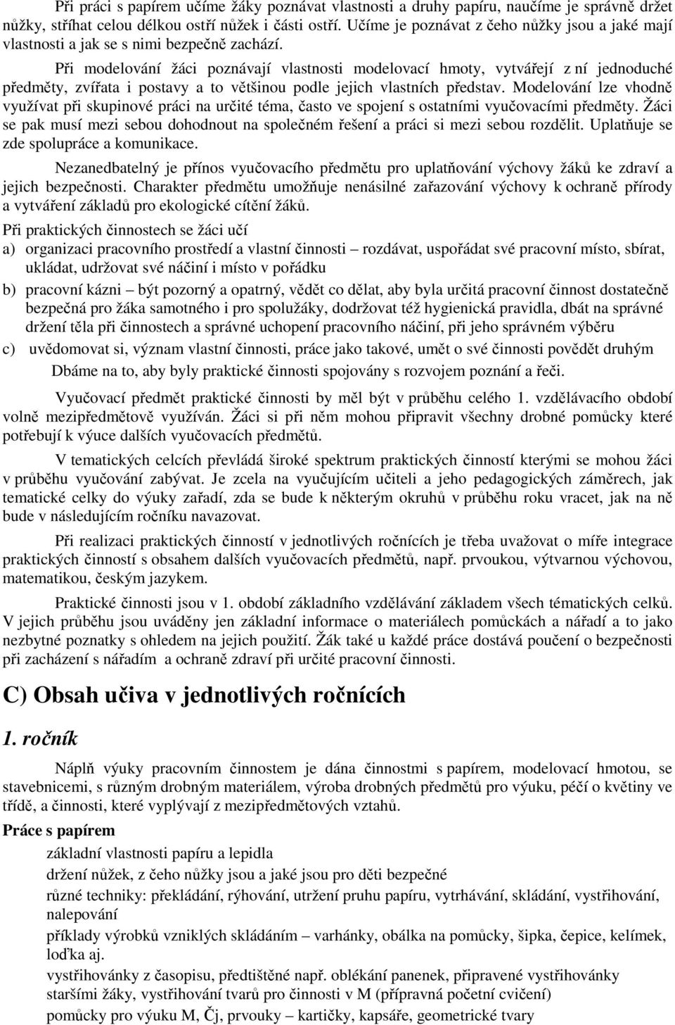 Při modelování žáci poznávají vlastnosti modelovací hmoty, vytvářejí z ní jednoduché předměty, zvířata i postavy a to většinou podle jejich vlastních představ.