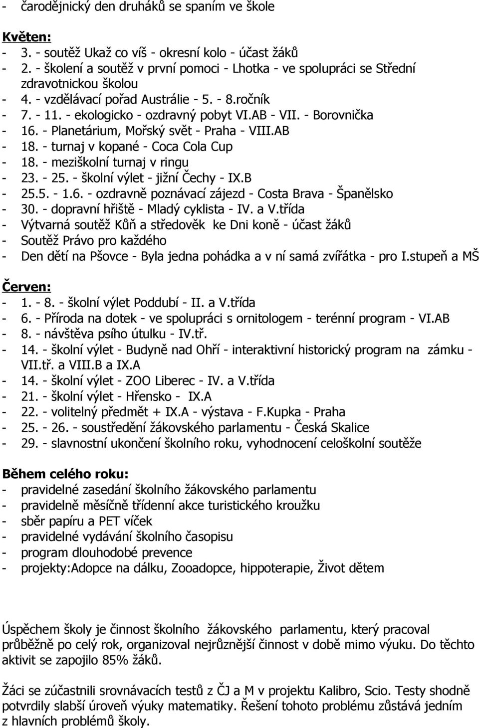 - Borovnička - 16. - Planetárium, Mořský svět - Praha - VIII.AB - 18. - turnaj v kopané - Coca Cola Cup - 18. - meziškolní turnaj v ringu - 23. - 25. - školní výlet - jižní Čechy - IX.B - 25.5. - 1.6. - ozdravně poznávací zájezd - Costa Brava - Španělsko - 30.