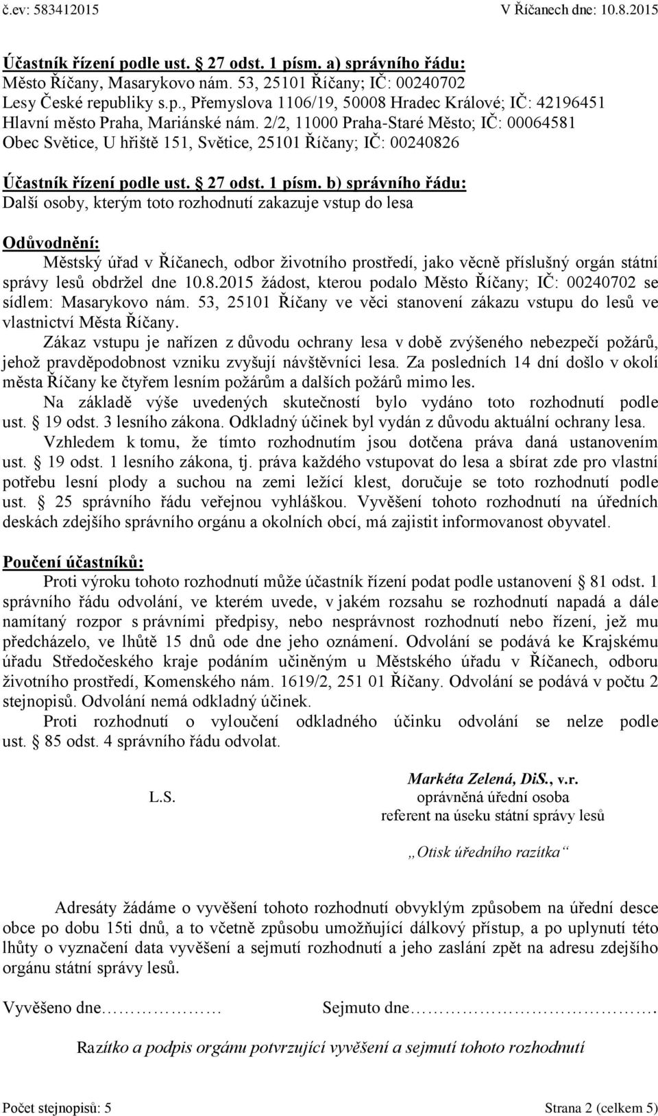 b) správního řádu: Další osoby, kterým toto rozhodnutí zakazuje vstup do lesa Odůvodnění: Městský úřad v Říčanech, odbor životního prostředí, jako věcně příslušný orgán státní správy lesů obdržel dne