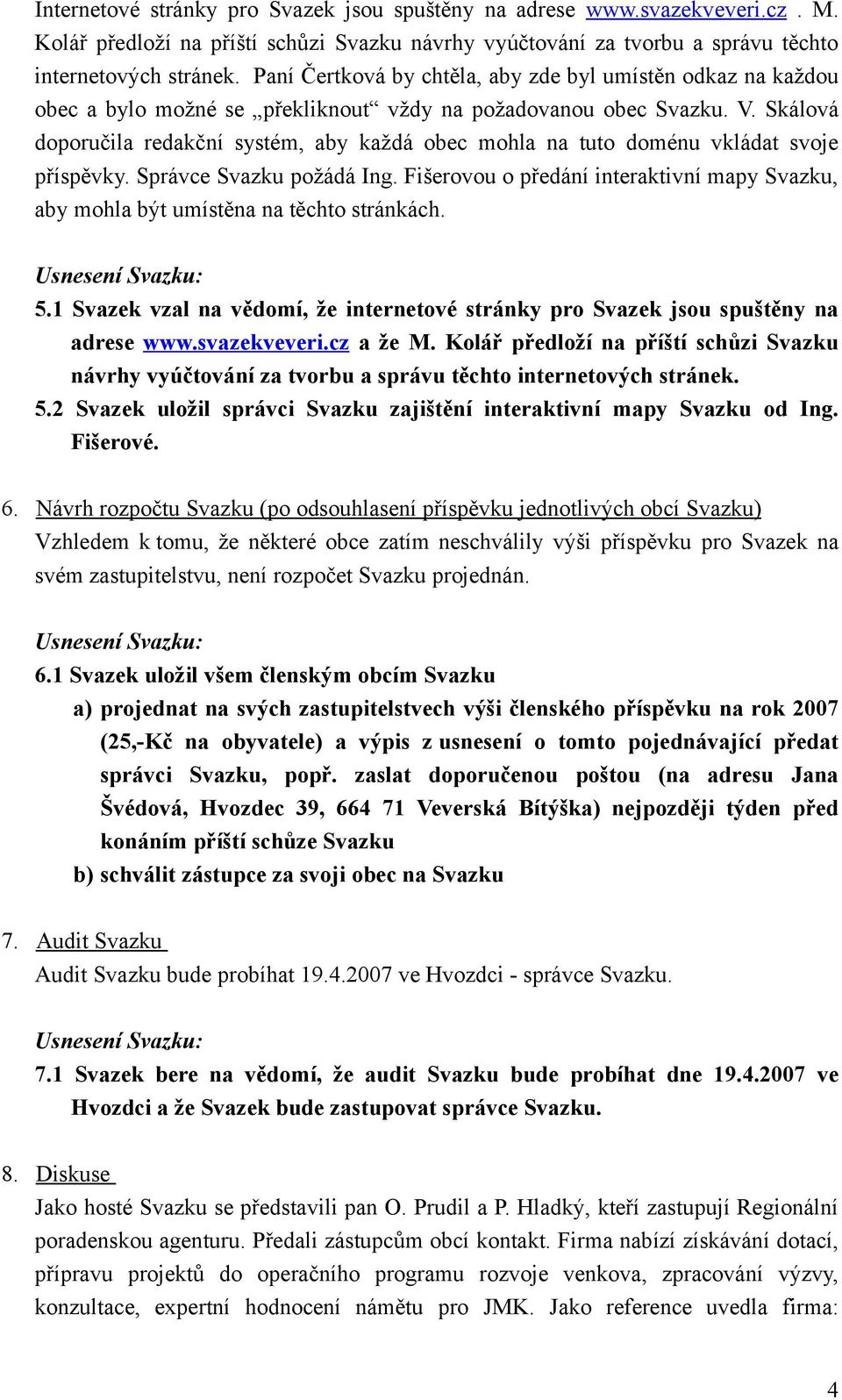 Skálová doporučila redakční systém, aby každá obec mohla na tuto doménu vkládat svoje příspěvky. Správce Svazku požádá Ing.