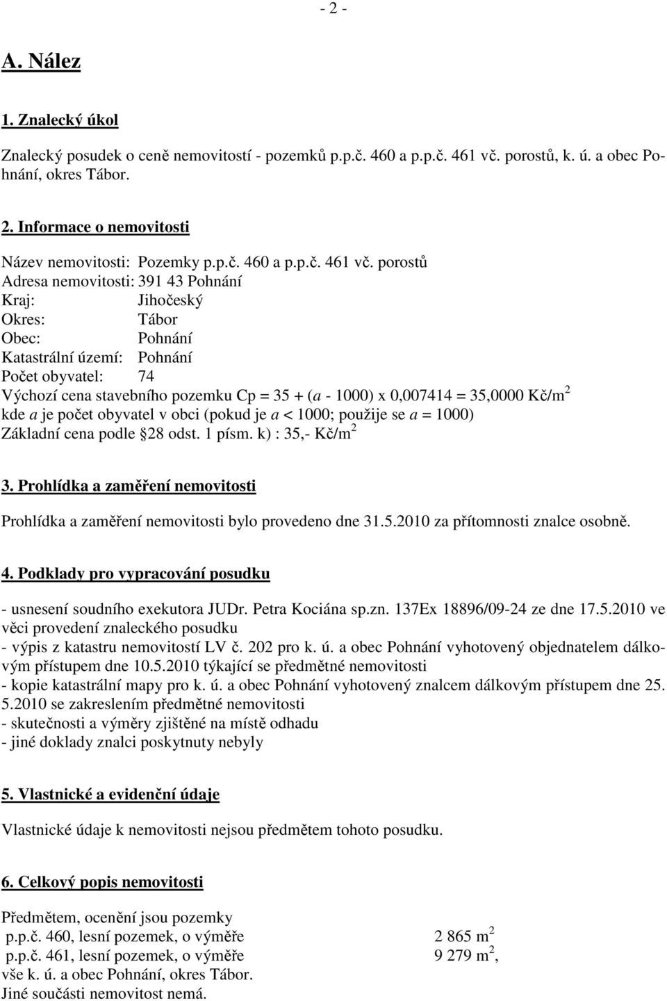 porostů Adresa nemovitosti: 391 43 Pohnání Kraj: Jihočeský Okres: Tábor Obec: Pohnání Katastrální území: Pohnání Počet obyvatel: 74 Výchozí cena stavebního pozemku Cp = 35 + (a - 1000) x 0,007414 =