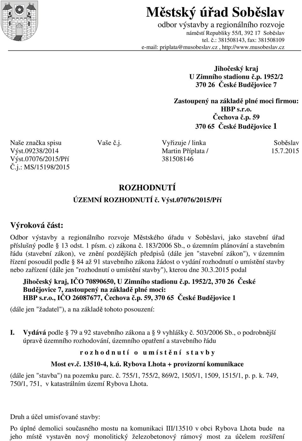 j. Vyřizuje / linka Soběslav Výst.09238/2014 Výst.07076/2015/Pří Č.j.: MS/15198/2015 Martin Příplata / 381508146 15.7.2015 ROZHODNUTÍ ÚZEMNÍ ROZHODNUTÍ č. Výst.07076/2015/Pří Výroková část: Odbor výstavby a regionálního rozvoje Městského úřadu v Soběslavi, jako stavební úřad příslušný podle 13 odst.