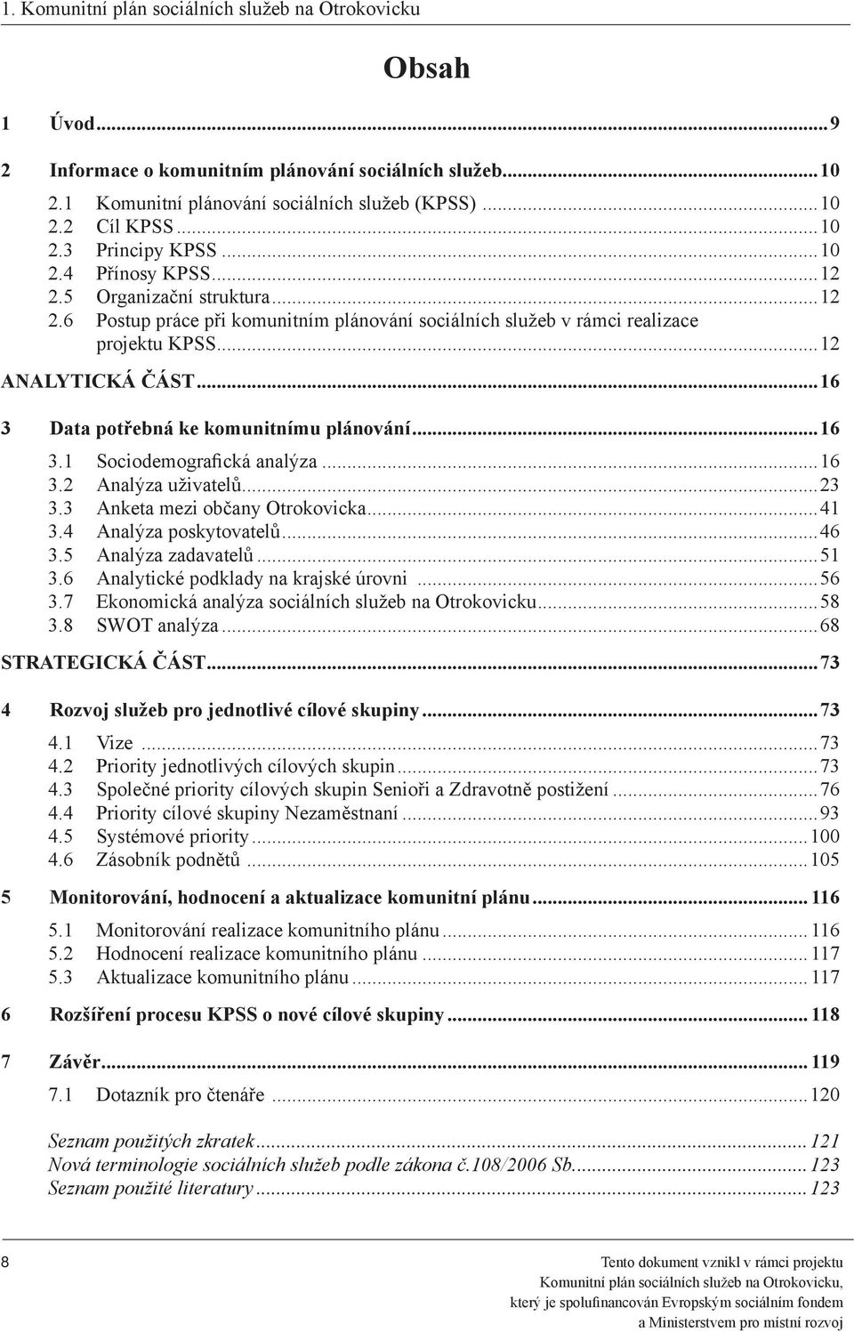 ..16 3.2 Analýza uživatelů...23 3.3 Anketa mezi občany Otrokovicka...41 3.4 Analýza poskytovatelů...46 3.5 Analýza zadavatelů...51 3.6 Analytické podklady na krajské úrovni...56 3.