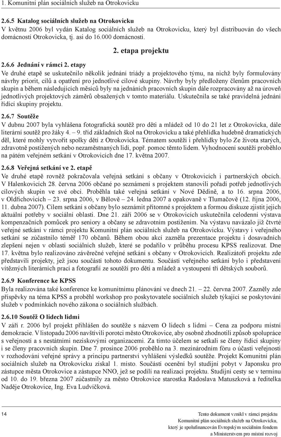 etapy Ve druhé etapě se uskutečnilo několik jednání triády a projektového týmu, na nichž byly formulovány návrhy priorit, cílů a opatření pro jednotlivé cílové skupiny.