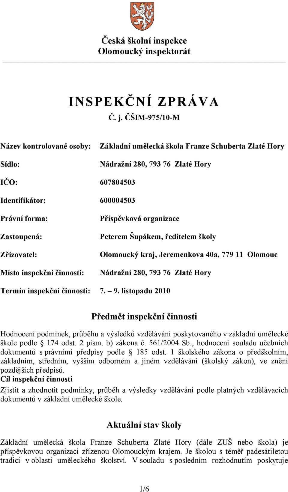 Zřizovatel: Místo inspekční činnosti: Příspěvková organizace Peterem Šupákem, ředitelem školy Olomoucký kraj, Jeremenkova 40a, 779 11 Olomouc Nádražní 280, 793 76 Zlaté Hory Termín inspekční