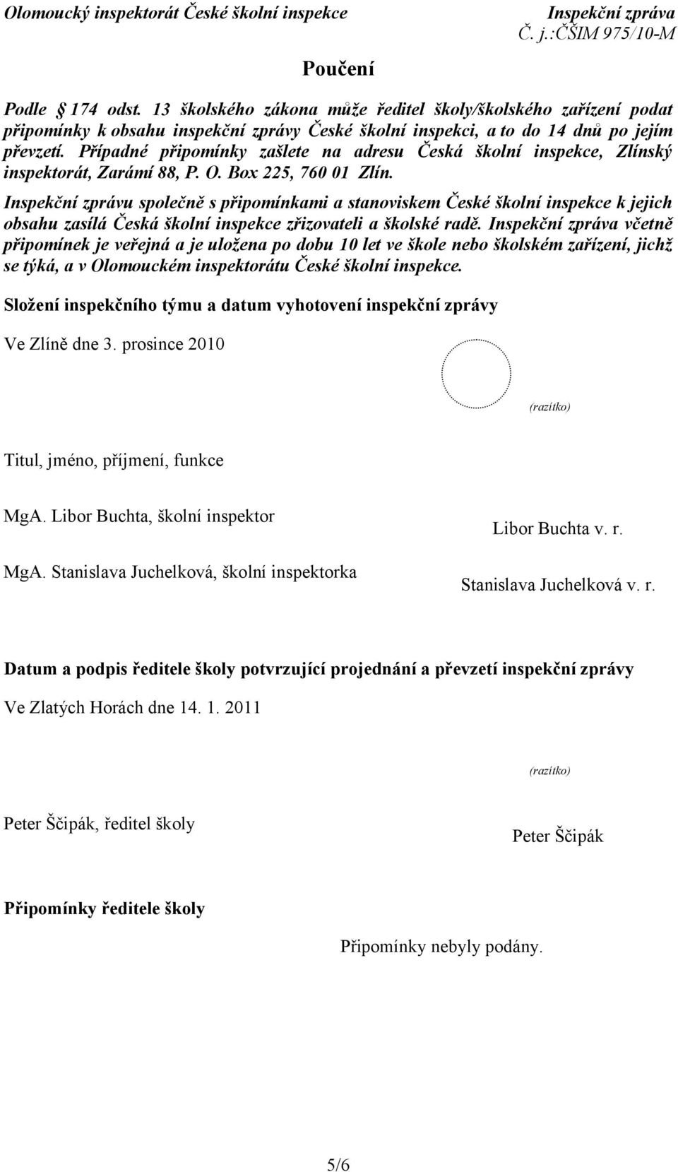 Inspekční zprávu společně s připomínkami a stanoviskem České školní inspekce k jejich obsahu zasílá Česká školní inspekce zřizovateli a školské radě.